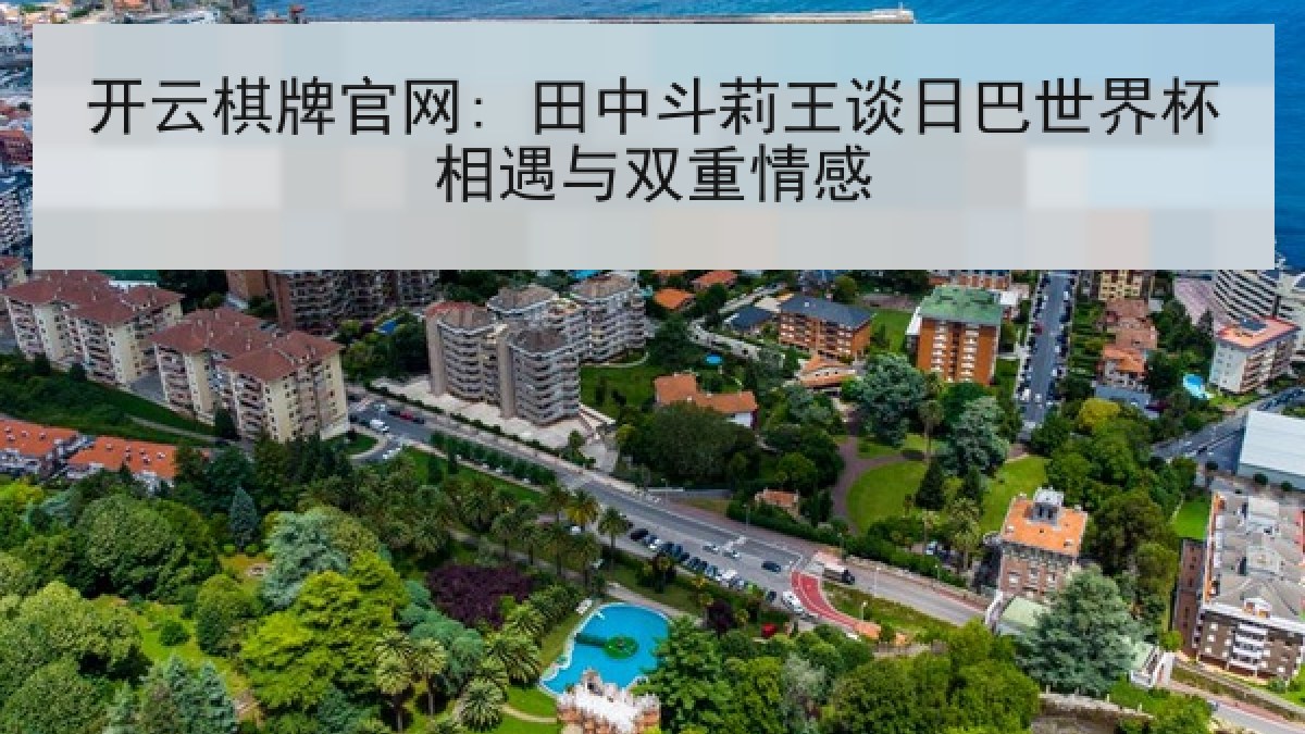 开云棋牌官网: 田中斗莉王谈日巴世界杯相遇与双重情感