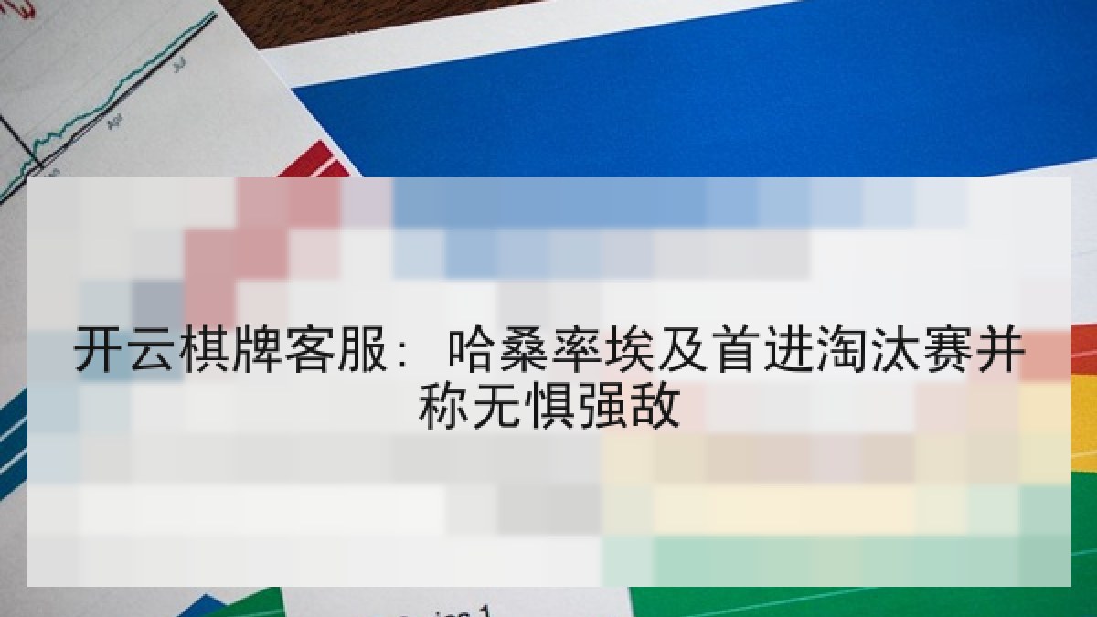 开云棋牌客服: 哈桑率埃及首进淘汰赛并称无惧强敌