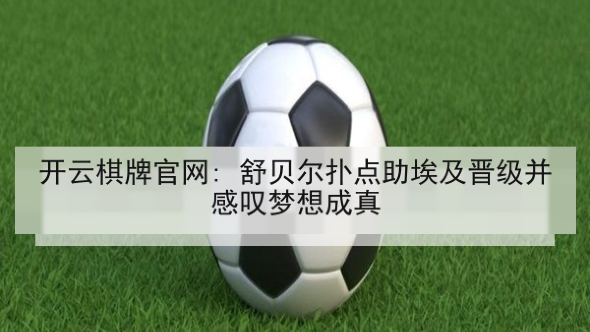 开云棋牌官网: 舒贝尔扑点助埃及晋级并感叹梦想成真