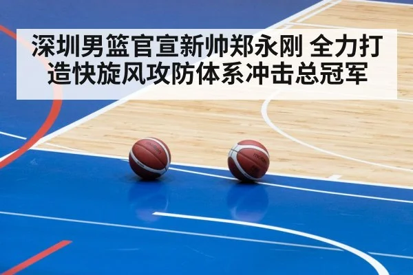 深圳男篮官宣新帅郑永刚 全力打造快旋风攻防体系冲击总冠军