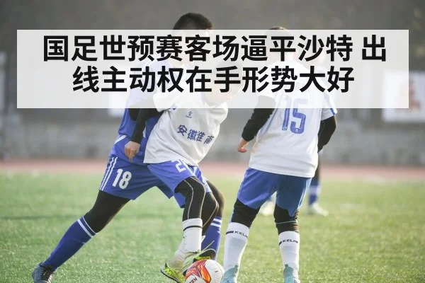 国足世预赛客场逼平沙特 出线主动权在手形势大好