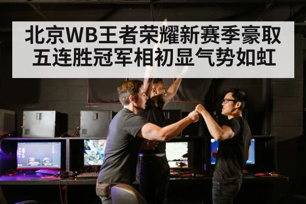 北京WB王者荣耀新赛季豪取五连胜冠军相初显气势如虹
